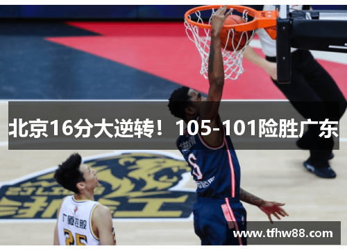 北京16分大逆转！105-101险胜广东